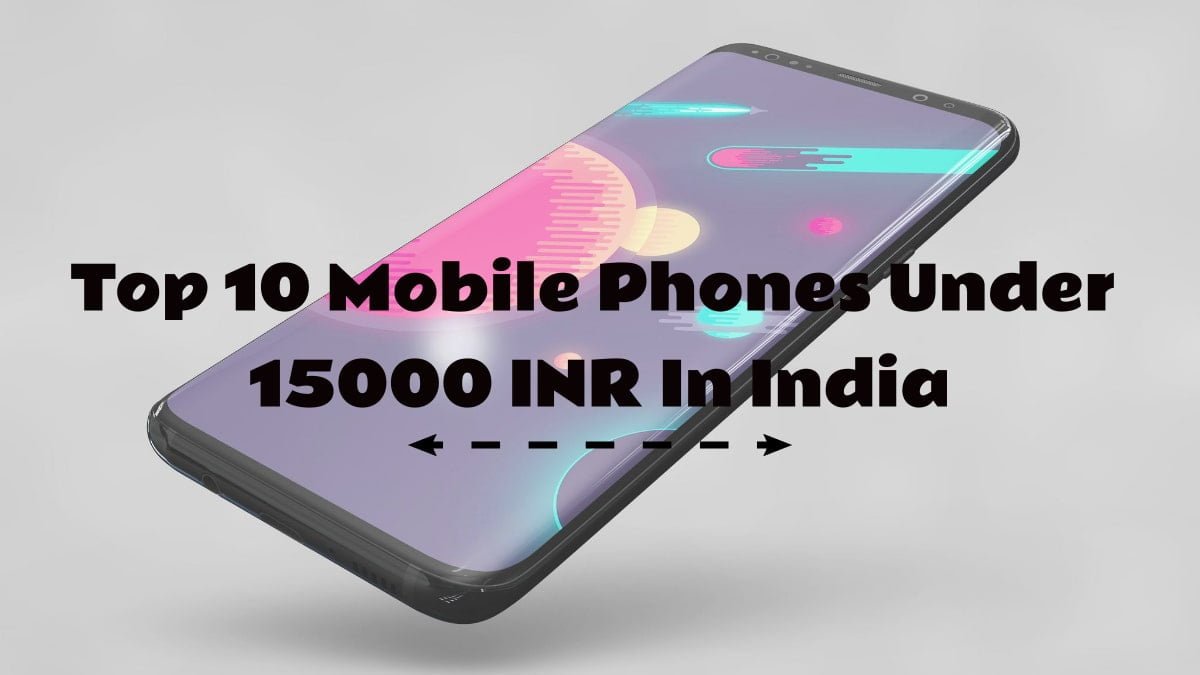 Top 10 Mobile Phones Under 15000 INR In India